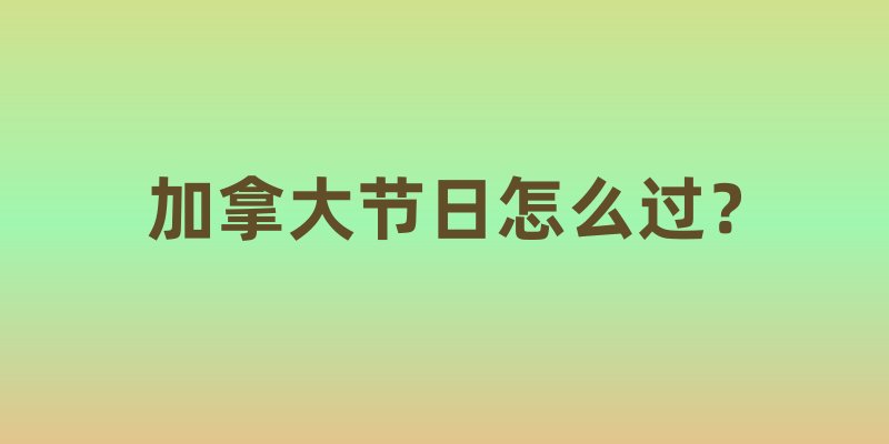 加拿大节日怎么过？从圣诞节到枫糖节，体验本土氛围指南