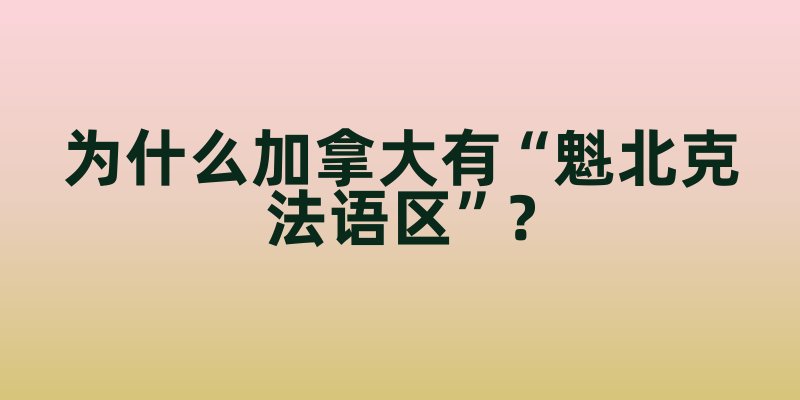 为什么加拿大有“魁北克法语区”？语言保护政策背后的文化传承