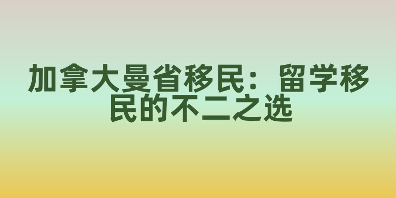 加拿大曼省移民：留学移民的不二之选