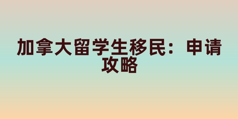 加拿大留学生移民：申请攻略