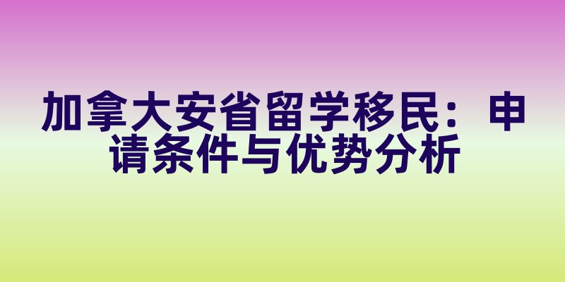 加拿大安省留学移民：申请条件与优势分析