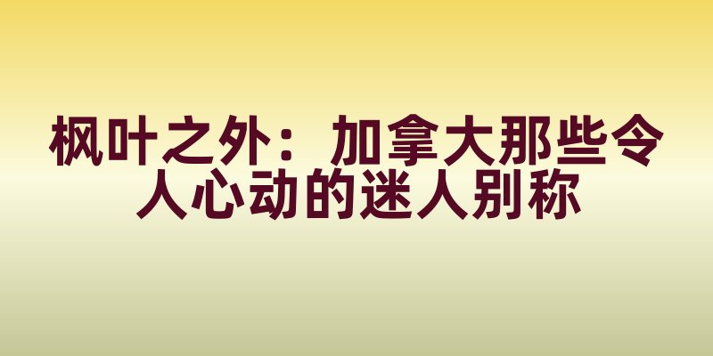 枫叶之外：加拿大那些令人心动的迷人别称