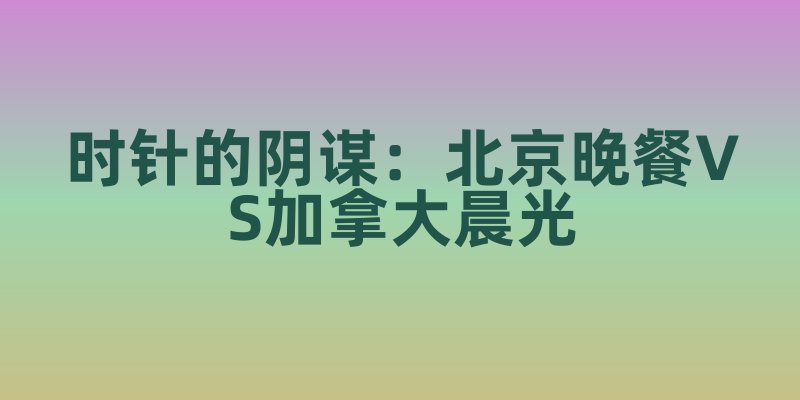 当国内指针滑向8点，加拿大正上演什么时间魔法？