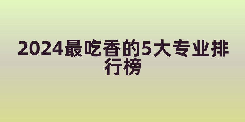 加拿大女生必看！2024最吃香的5大专业排行榜，开启人生黄金赛道
