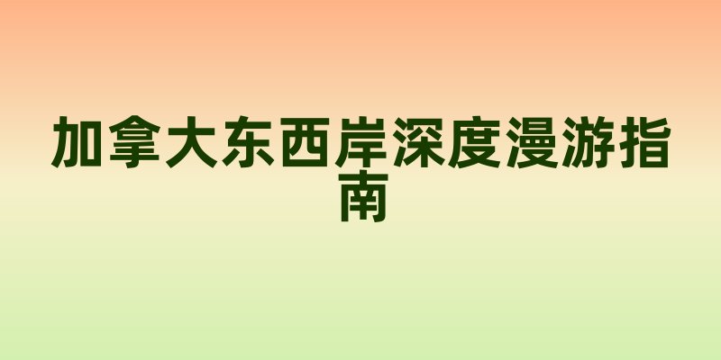 冰川与枫情的交响诗｜加拿大东西岸深度漫游指南