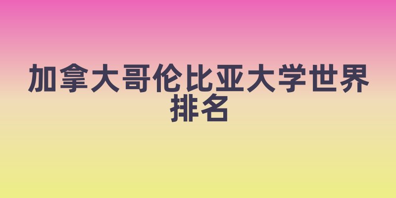 加拿大哥伦比亚大学世界排名