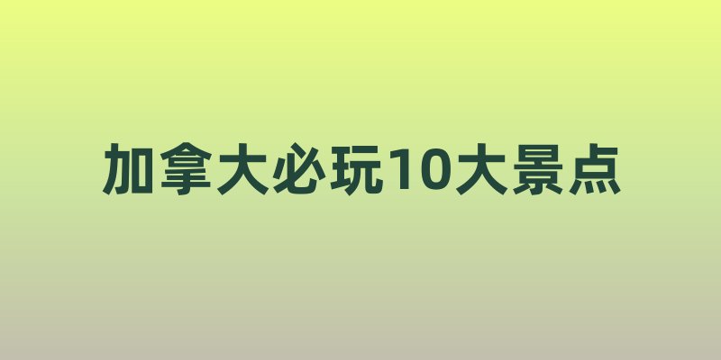 加拿大必玩10大景点