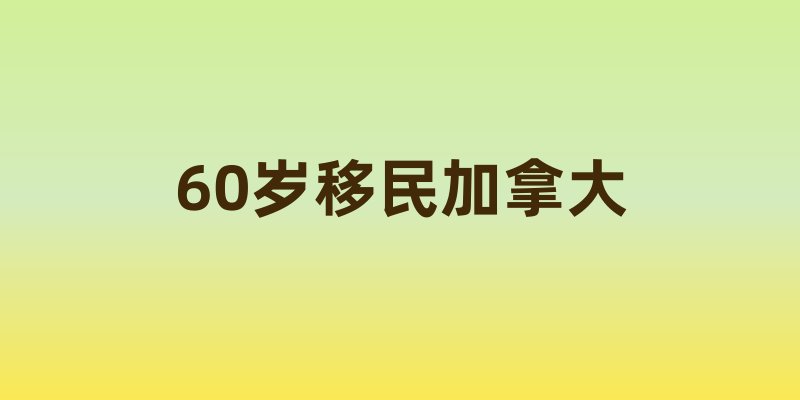 60岁移民加拿大