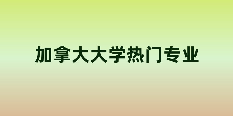 加拿大大学热门专业