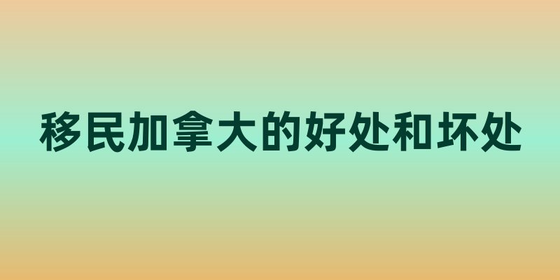 移民加拿大的好处和坏处
