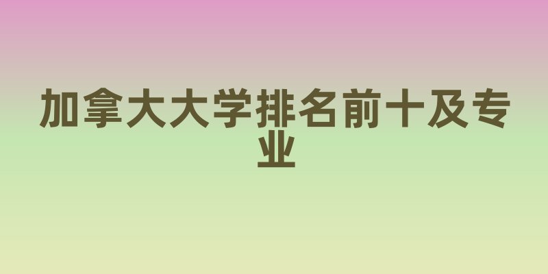 加拿大大学排名前十及专业