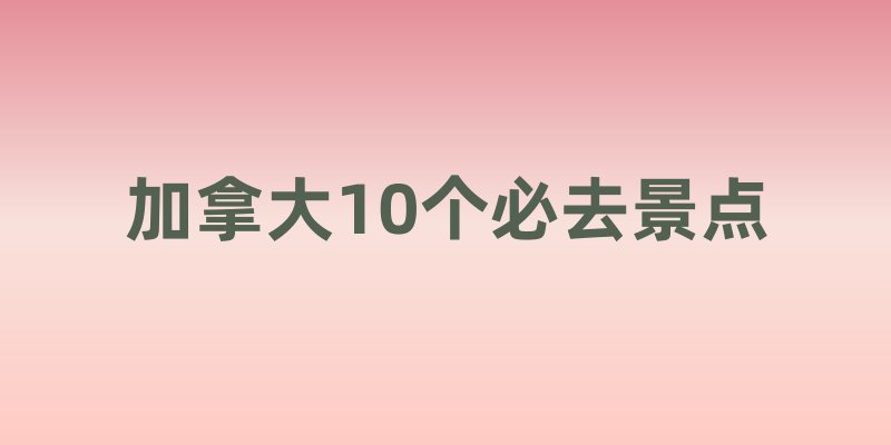 加拿大10个必去景点