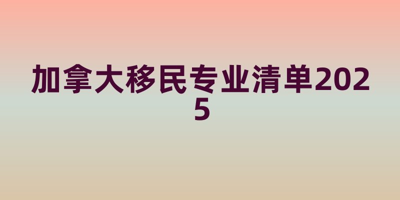 加拿大移民专业清单2025