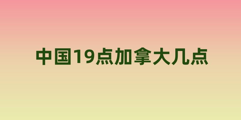 中国19点加拿大几点