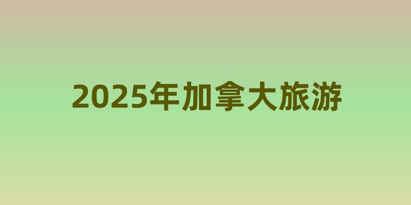 2025年加拿大旅游