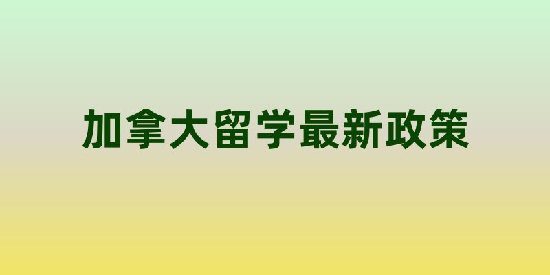 加拿大留学最新政策