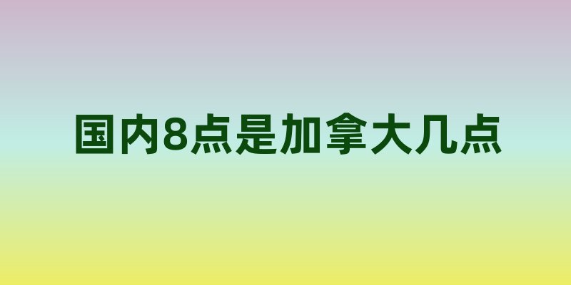 国内8点是加拿大几点