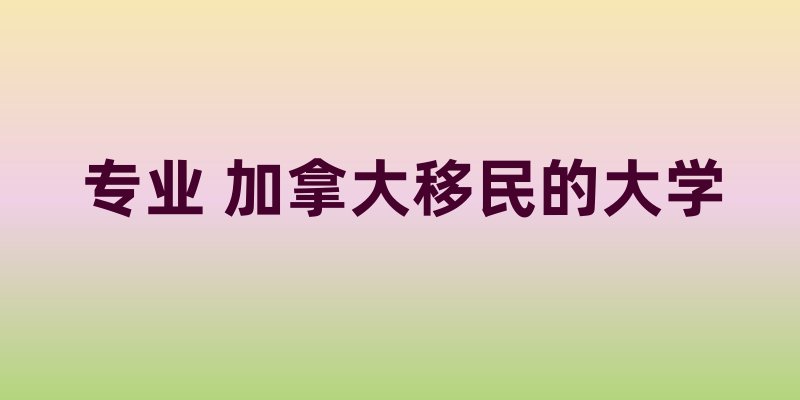专业 加拿大移民的大学