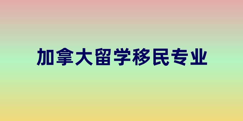 加拿大留学移民专业