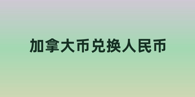 加拿大币兑换人民币