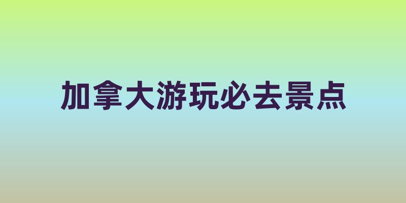 加拿大游玩必去景点