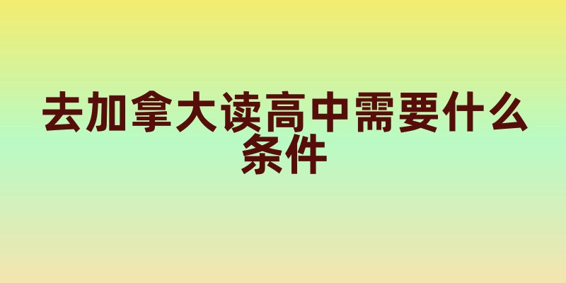 去加拿大读高中需要什么条件