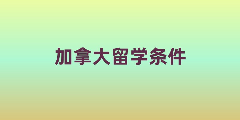 加拿大留学条件