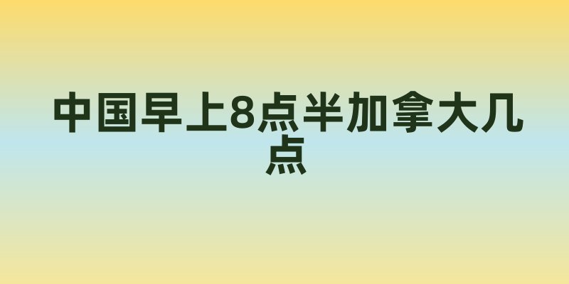 中国早上8点半加拿大几点