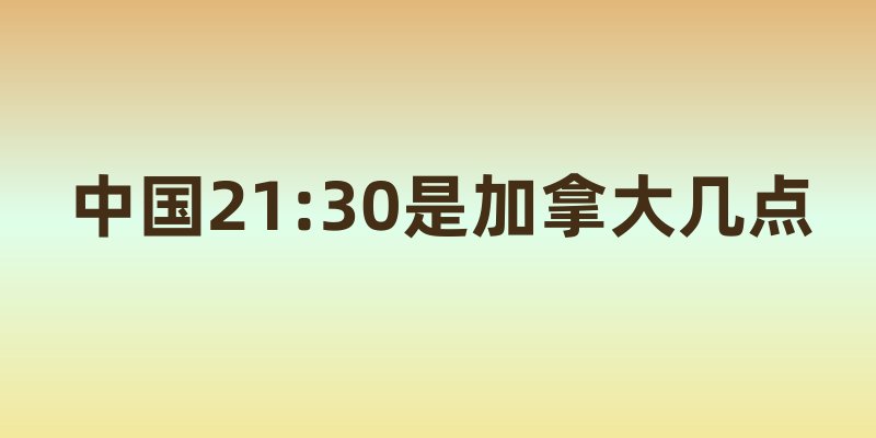 中国21:30是加拿大几点