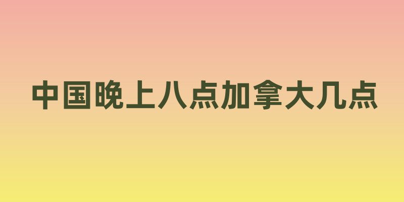 中国晚上八点加拿大几点