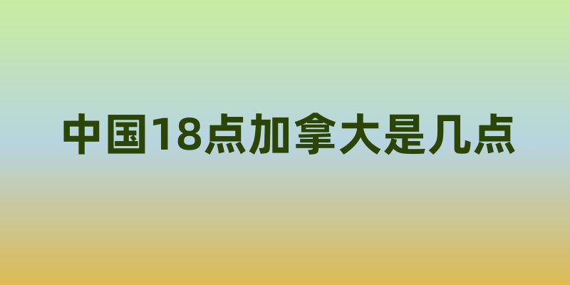 中国18点加拿大是几点