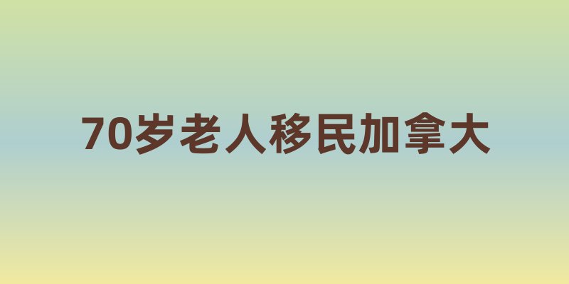 70岁老人移民加拿大