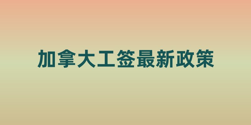 加拿大工签最新政策