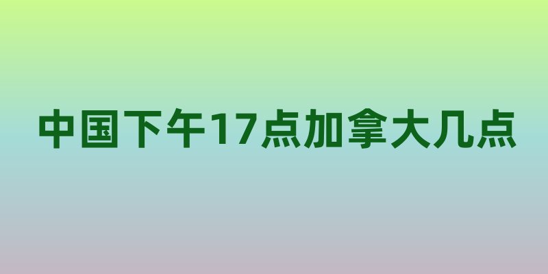 中国下午17点加拿大几点