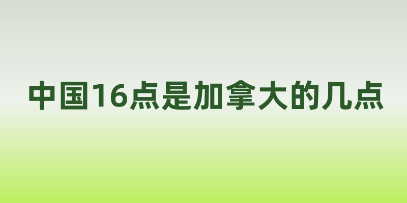 中国16点是加拿大的几点