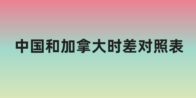 中国和加拿大时差对照表