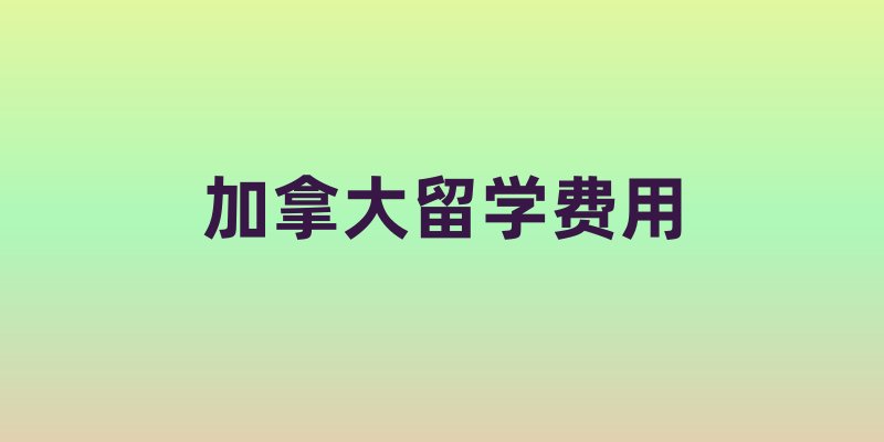 加拿大留学费用