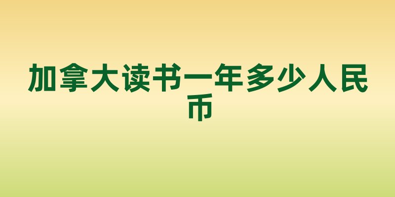 加拿大读书一年多少人民币