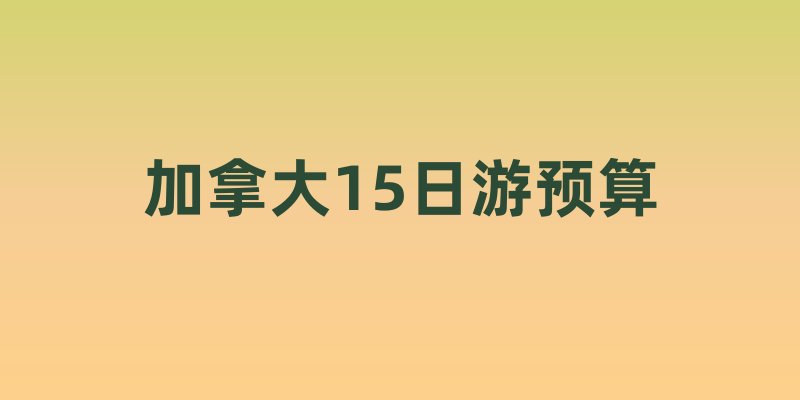 加拿大15日游预算