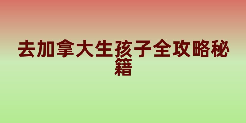 去加拿大生孩子全攻略秘籍