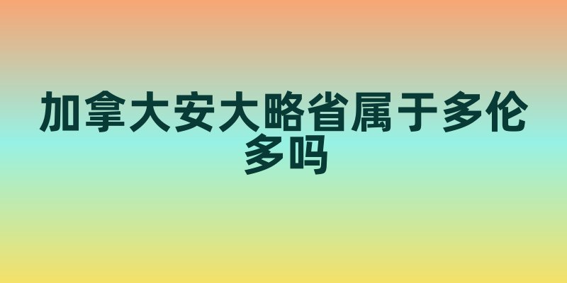 加拿大安大略省属于多伦多吗