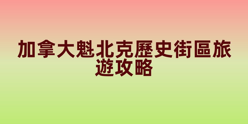 加拿大魁北克歷史街區旅遊攻略