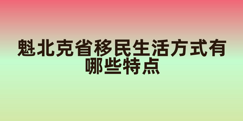魁北克省移民生活方式有哪些特点