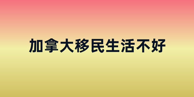 加拿大移民生活不好