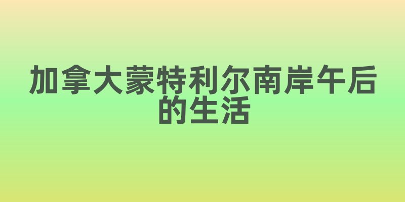 加拿大蒙特利尔南岸午后生活：一场惬意的体验