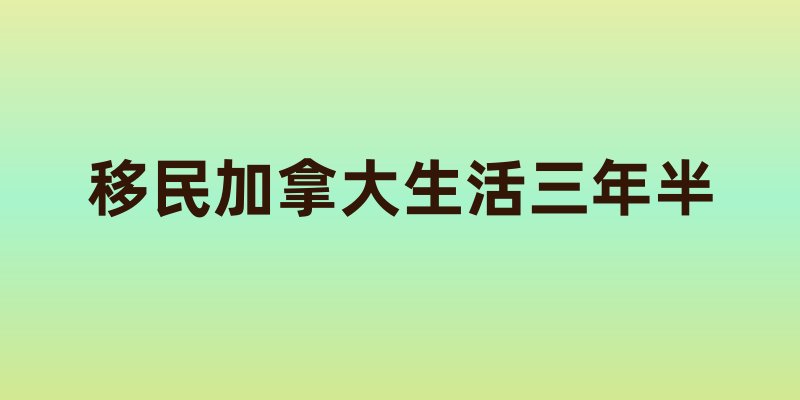 移民加拿大三年半：生活体验全揭秘