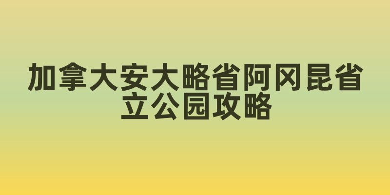 加拿大安大略省阿冈昆省立公园攻略