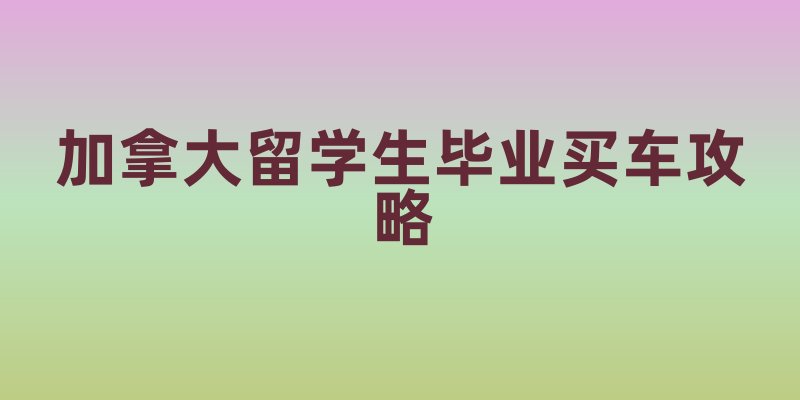 加拿大留学生毕业买车攻略