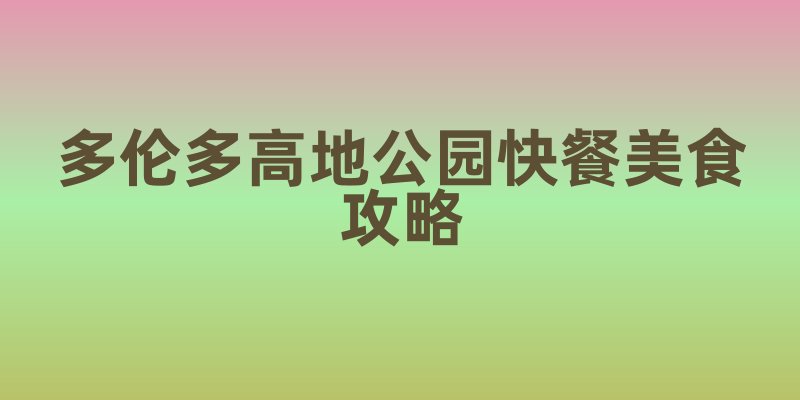 多伦多高地公园快餐美食攻略