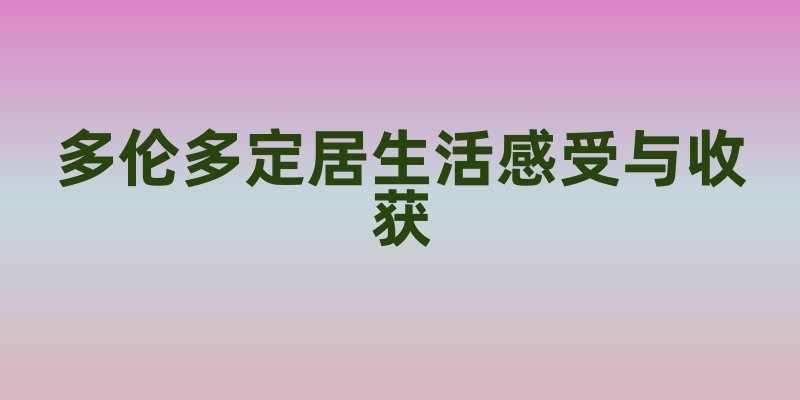 多伦多定居：生活感受与收获